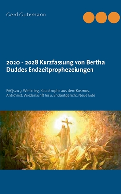 2020 - 2028 Kurzfassung von Bertha Duddes Endzeitprophezeiungen: FAQs zu 3. Weltkrieg, Katastrophe aus dem Kosmos, Antichrist, Wiederkunft Jesu, Endzeitgericht, Neue Erde (German Edition)