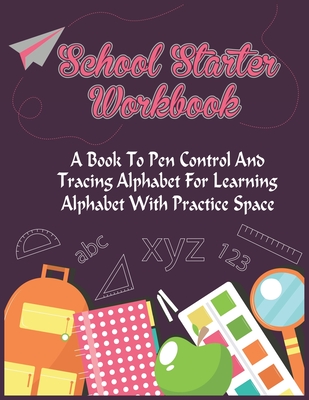 School Starter Workbook: A Book To Pen Control And Tracing Alphabet For Learning Alphabet With Practice Space