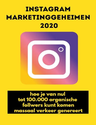 Instagram Marketinggeheimen 2020: hoe je van nul tot 100.000 organische follwers kunt komen, massaal verkeer genereert (Dutch Edition)