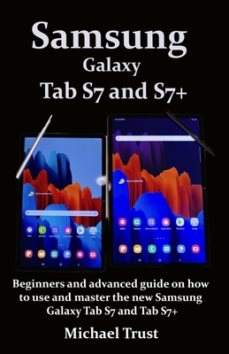 Samsung Galaxy Tab S7 and S7+: Beginners and advanced guide on how to use and master the new Samsung Galaxy Tab S7 and Tab S7+