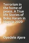 Terrorism in the home of peace. A True life Stories of Boko Haram in Nigeria 2020