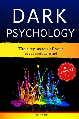 Dark Psychology: 3 Books In 1: The Dirty Secrets of Your Subconscious Mind – How to Read, Influence & Win People Using Subliminal Manipulation, Persuasion, Body Language and Brainwashing Techniques