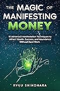 The Magic of Manifesting Money: 15 Advanced Manifestation Techniques to Attract Wealth, Success, and Abundance Without Hard Work (Law of Attraction Book 2)