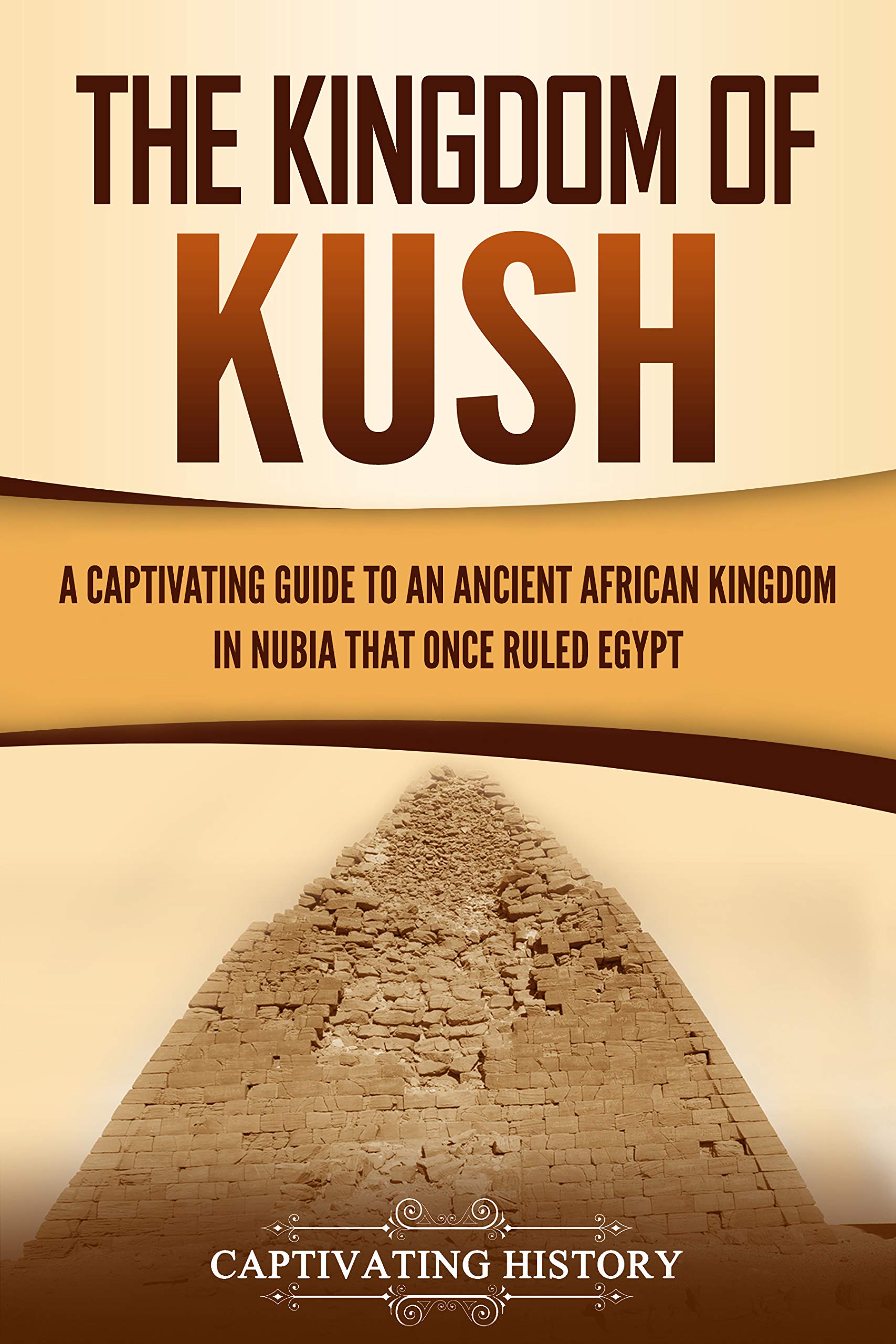 The Kingdom of Kush: A Captivating Guide to an Ancient African Kingdom in Nubia That Once Ruled Egypt (African History)