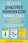 Resilienz- Gewaltfreie Kommunikation- Minimalismus- Das große 3 in 1 Buch: Wie Sie Ihre psychische Widerstandskraft trainieren, Konflikte lösen und zu mehr Freude im Leben gelangen (German Edition) Resilienz- Gewaltfreie Kommunikation- Minimalismus- Das große 3 in 1 Buch: Wie Sie Ihre psychische Widerstandskraft trainieren, Konflikte lösen und zu mehr Freude im Leben gelangen (German Edition)