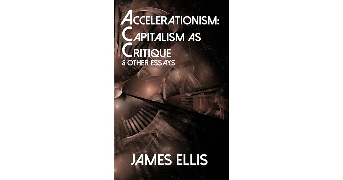 Accelerationism: Capitalism as Critique & Other Essays by James Ellis
