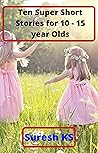 Ten Super Short Stories for 10-15 year olds Ten Super Short Stories for 10-15 year olds