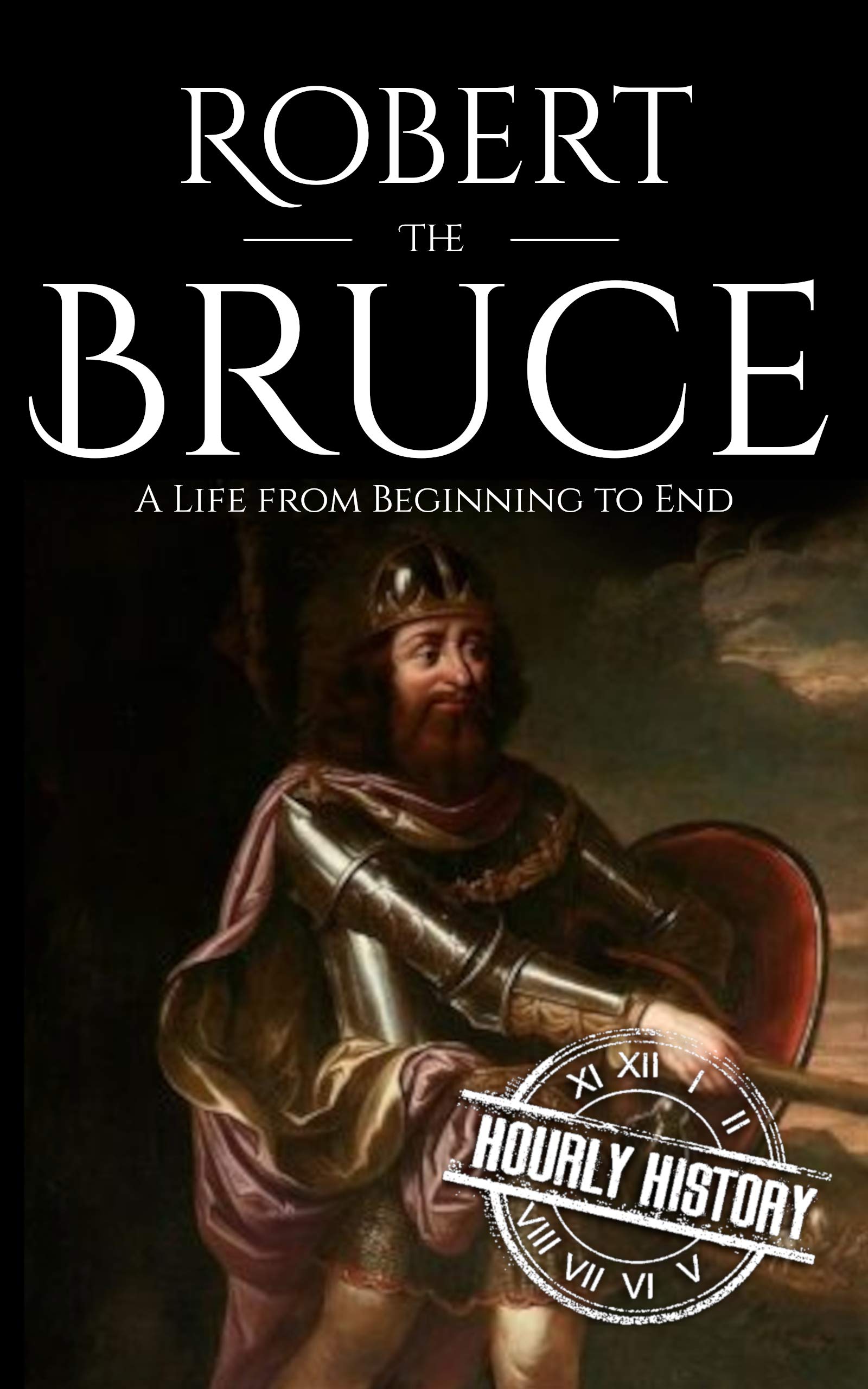 Robert the Bruce: A Life from Beginning to End (History of Scotland)
