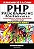 PHP Programming For Beginners: Answers all your Questions Step-by-Step (Eye-Opener Series : Programming for Beginners: A Friendly Q & A Guide)