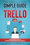The Ridiculously Simple Guide to Trello: A Beginners Guide to Project Management with Trello The Ridiculously Simple Guide to Trello: A Beginners Guide to Project Management with Trello
