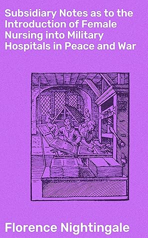 Subsidiary Notes as to the Introduction of Female Nursing into Military Hospitals in Peace and War