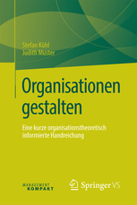 Organisationen gestalten: eine kurze organisationstheoretisch informierte Handreichung