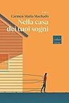 Nella casa dei tuoi sogni by Carmen Maria Machado