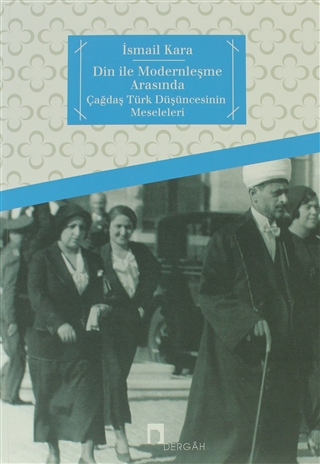 Din ile Modernleşme Arasında Çağdaş Türk Düşüncesinin Meseleleri