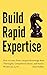 Build Rapid Expertise: How to Learn Faster, Acquire Knowledge More Thoroughly, Comprehend Deeper, and Reach a World-Class Level