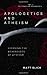 Apologetics and Atheism: Ex...