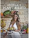 Angela's Plant-Based Kitchen: 100+ Plant-Based Recipes