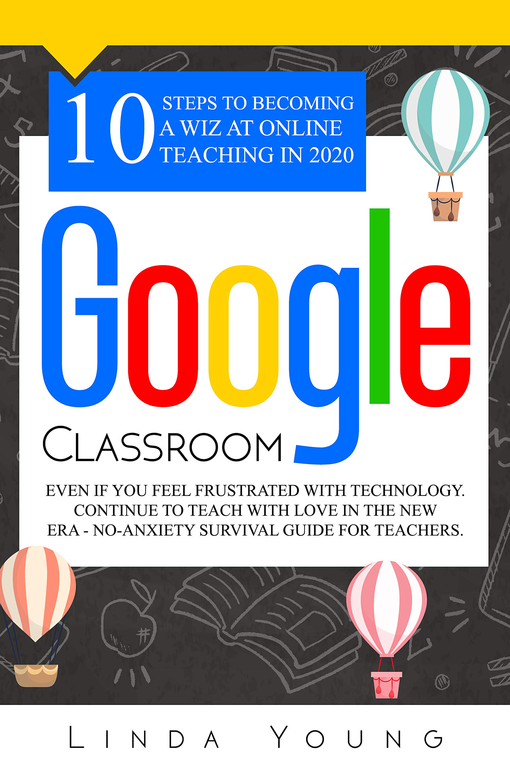 GOOGLE CLASSROOM: 10 Steps to Becoming a Wiz at Online Teaching in 2020 Even if You Feel Frustrated with Technology. Continue To Teach with Love in the ... - No-Anxiety Survival Guide for Teachers (Kindle Edition)