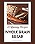 123 Yummy Whole Grain Bread Recipes by Nancy West