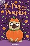 The Pug who wanted to be a Pumpkin (The Pug Who Wanted to... Book 4)