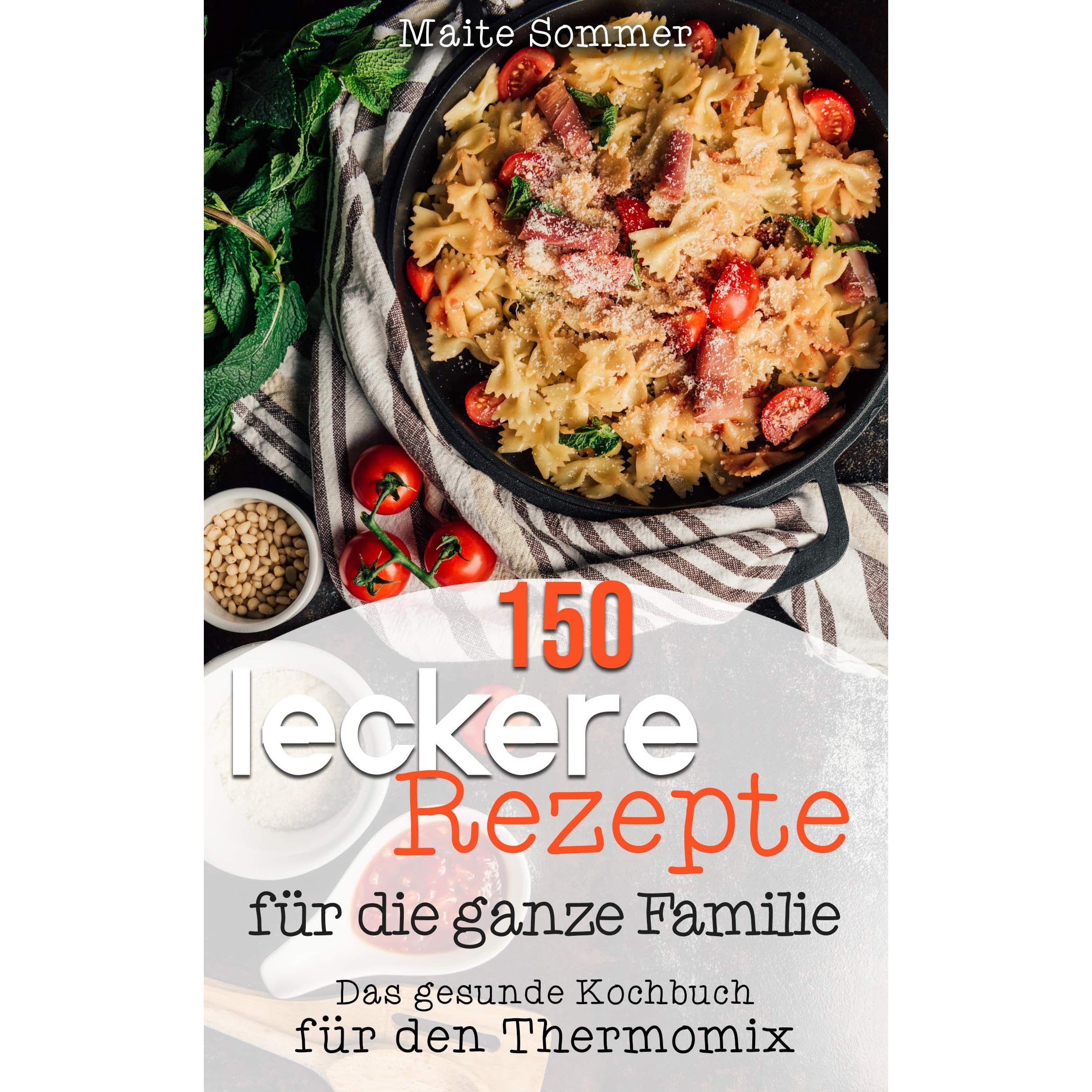 150 Leckere Rezepte Fur Die Ganze Familie Das Gesunde Kochbuch Fur Den Thermomix By Maite Sommer