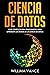 Ciencia de Datos: Guía completa para principiantes para aprender los reinos de la ciencia de datos (Spanish Edition)