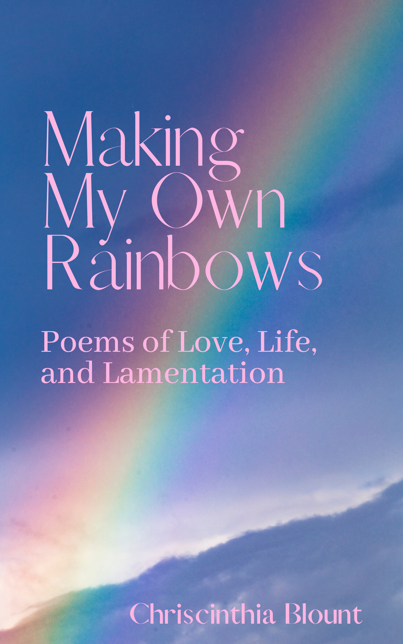 Making My Own Rainbows: Poems of love, life, and lamentation