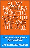All My Mother's Men: The Good The Bad and The Ugly: The Good: Through the Eyes of a Child