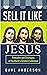 Sell It Like Jesus: Principles and Strategies of the World's Greatest Salesman