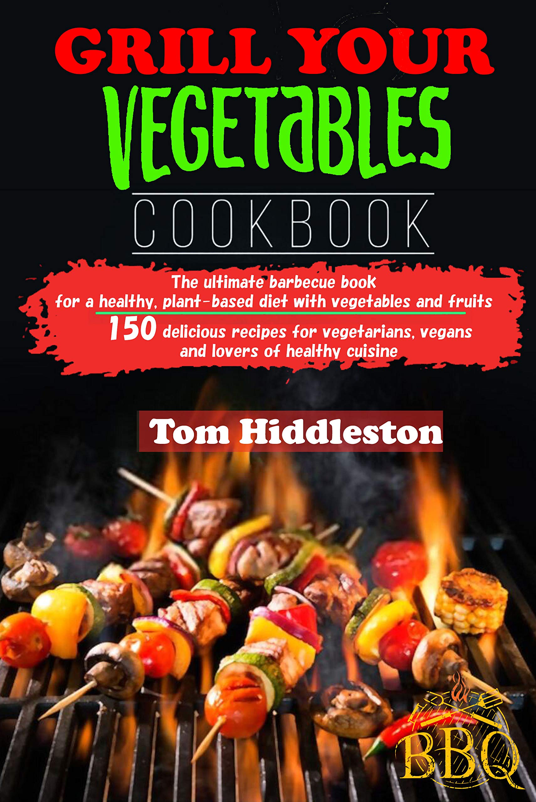 Grill your vegetables Cookbook - The ultimate barbecue book for a healthy, plant-based diet with vegetables and fruits: 150 delicious recipes for vegetarians, vegans and lovers of healthy cuisine (Kindle Edition)