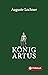 König Artus: Die Geschichte von König Artus, seinem geheimnisvollen Ratgeber Merlin und den Rittern der Tafelrunde (German Edition)