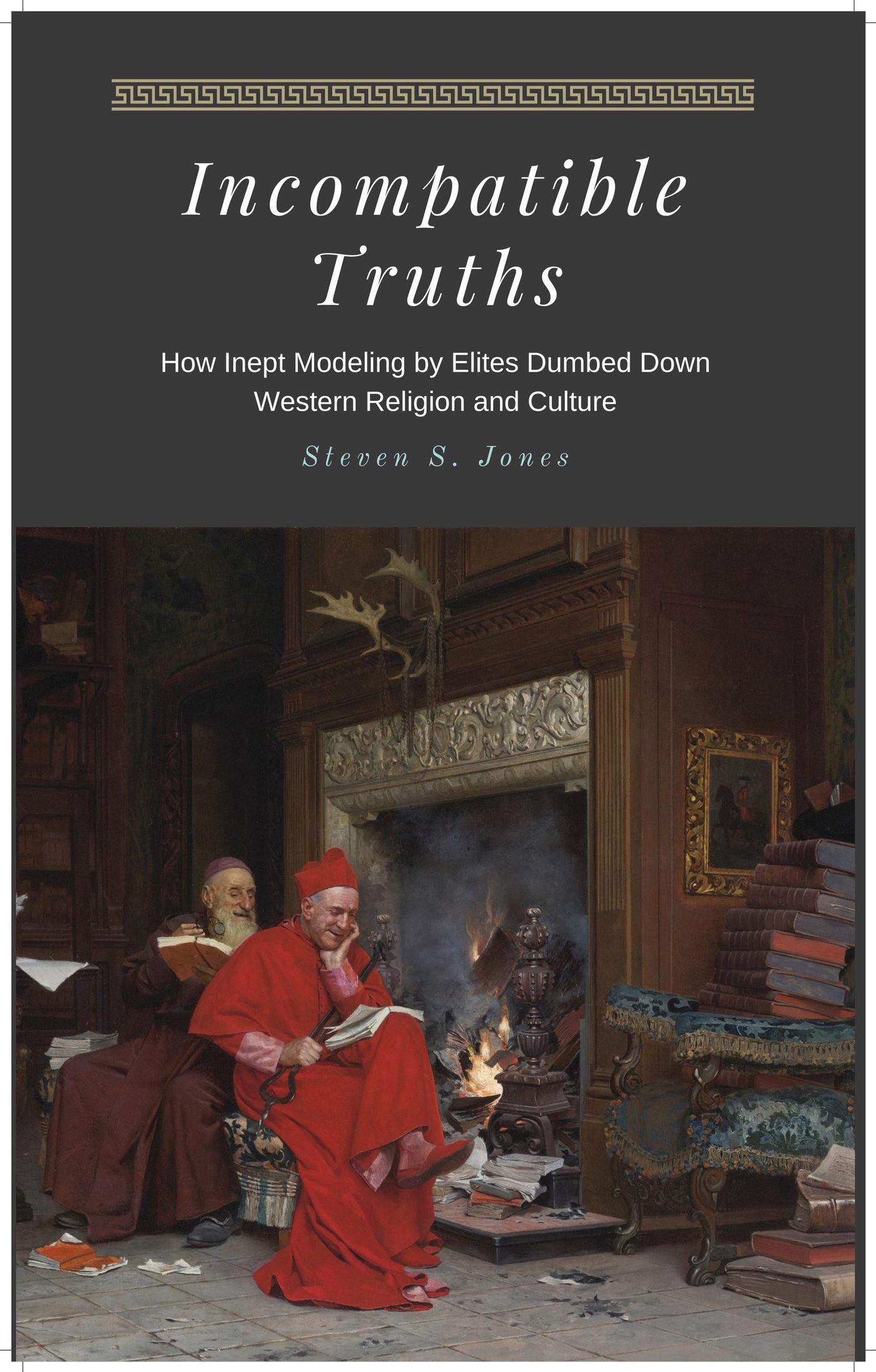 Incompatible Truths - How Inept Modeling by Elites Subverted Western Religion and Culture (Kindle Edition)