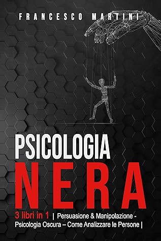Psicologia Nera 3 Libri In 1 Persuasione Manipolazione Psicologia Oscura Analizzare Le Persone Le Tecniche Segrete Della Psicologia Come Persuadere Ed Analizzare Le Persone By Francesco Martini