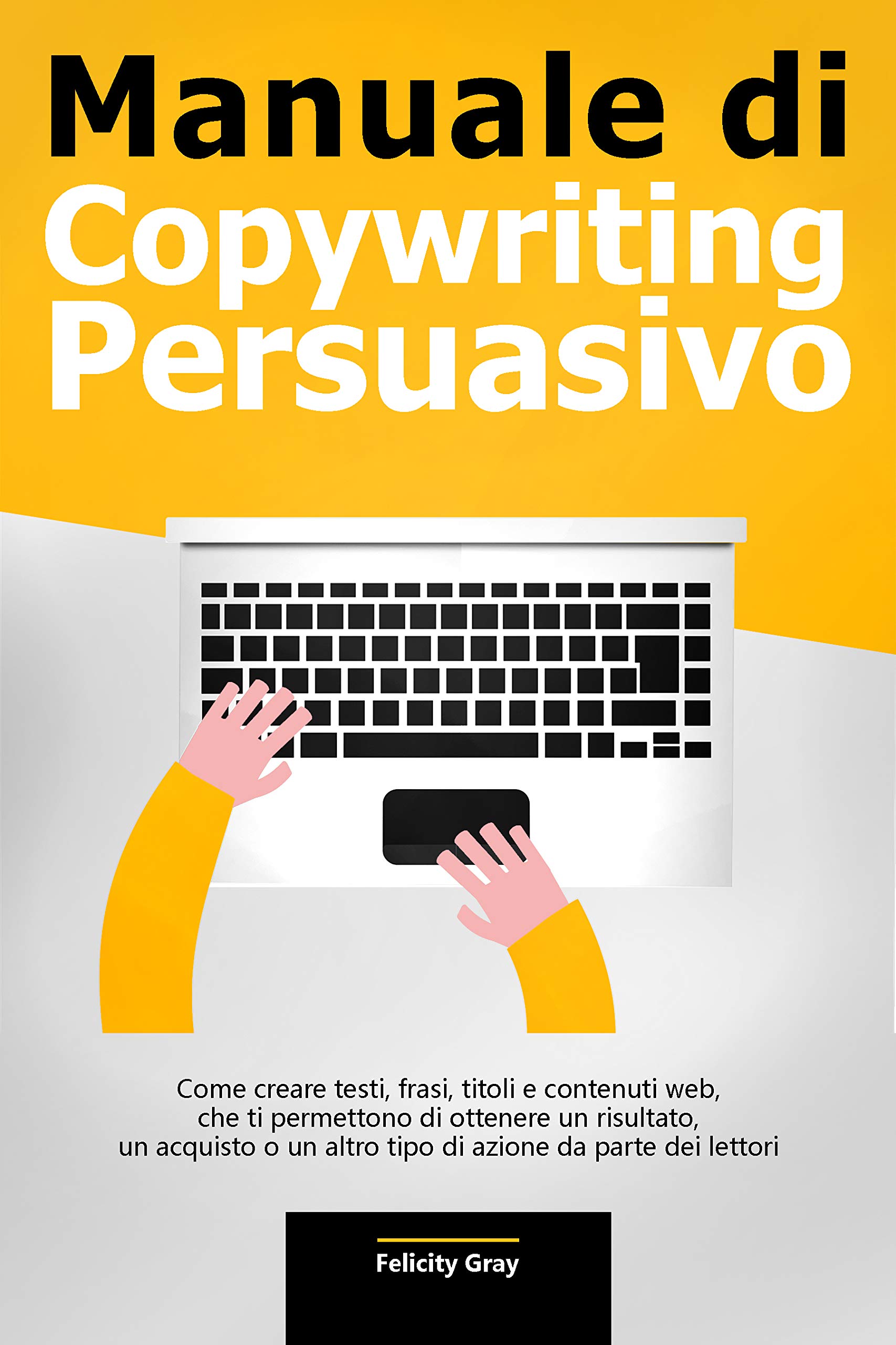 Manuale di Copywriting Persuasivo: Come creare testi, frasi, titoli e contenuti web, che ti permettono di ottenere un risultato, un acquisto o un altro ... da parte dei lettori (Italian Edition)