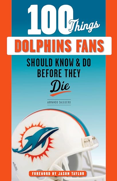100 Things Dolphins Fans Should Know & Do Before They Die (100 Things...Fans Should Know)