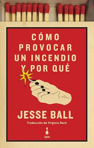Tapa de Cómo provocar un incendio y por qué (Jesse Ball)