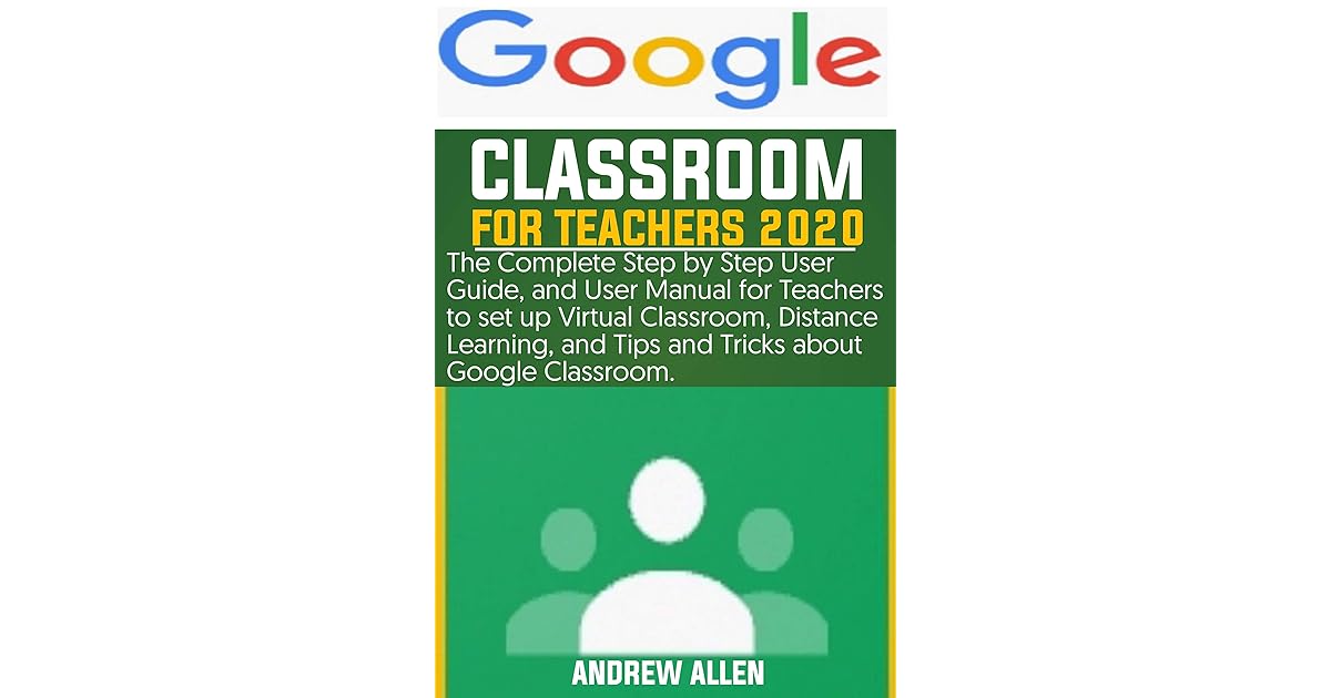 Google Classroom For Teachers 2020 The Complete Step by Step Guide and