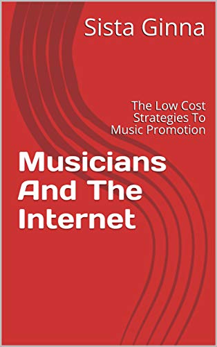 Musicians And The Internet: The Low Cost Strategies To Music Promotion