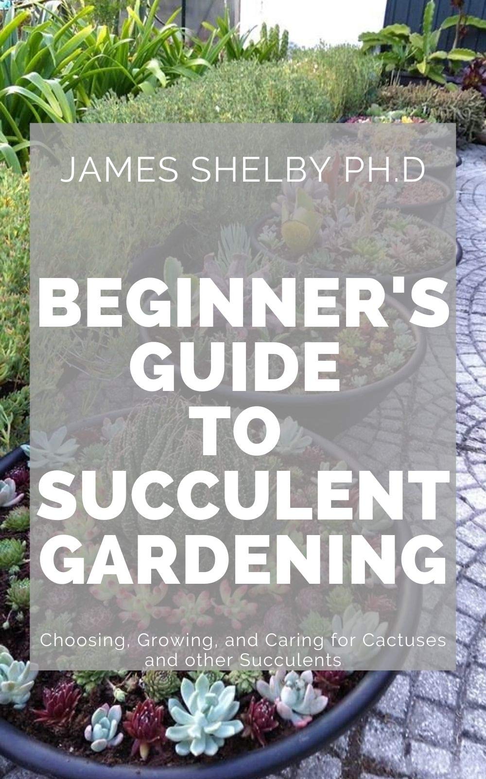Beginner's Guide to Succulent Gardening: Choosing, Growing, and Caring for Cactuses and other Succulents (Kindle Edition)