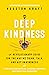 Deep Kindness: A Revolutionary Guide for the Way We Think, Talk, and Act in Kindness