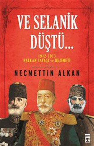 Ve Selanik Düştü... 1912-1913 Balkan Savaşı ve Hezimeti (Paperback)