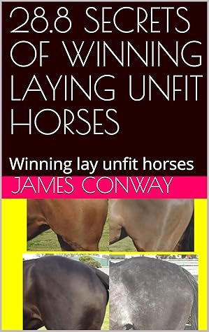 28.8 SECRETS OF WINNING LAYING UNFIT HORSES: Winning lay unfit horses (28.8 SECRETS OF HOW 2 RATE A HORSES BLOOD COUNT Book 1)