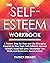 The Self-Esteem Workbook: A Proven, Step-by-Step and Life-Changing Program to Stop Toxic Self-Criticism, Accept Yourself, Boost Self-Love, Recognize Your Worth and Overcome Social Anxiety