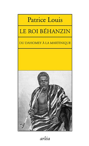 Le Roi Béhanzin. Du Dahomey à la Martinique (Paperback)