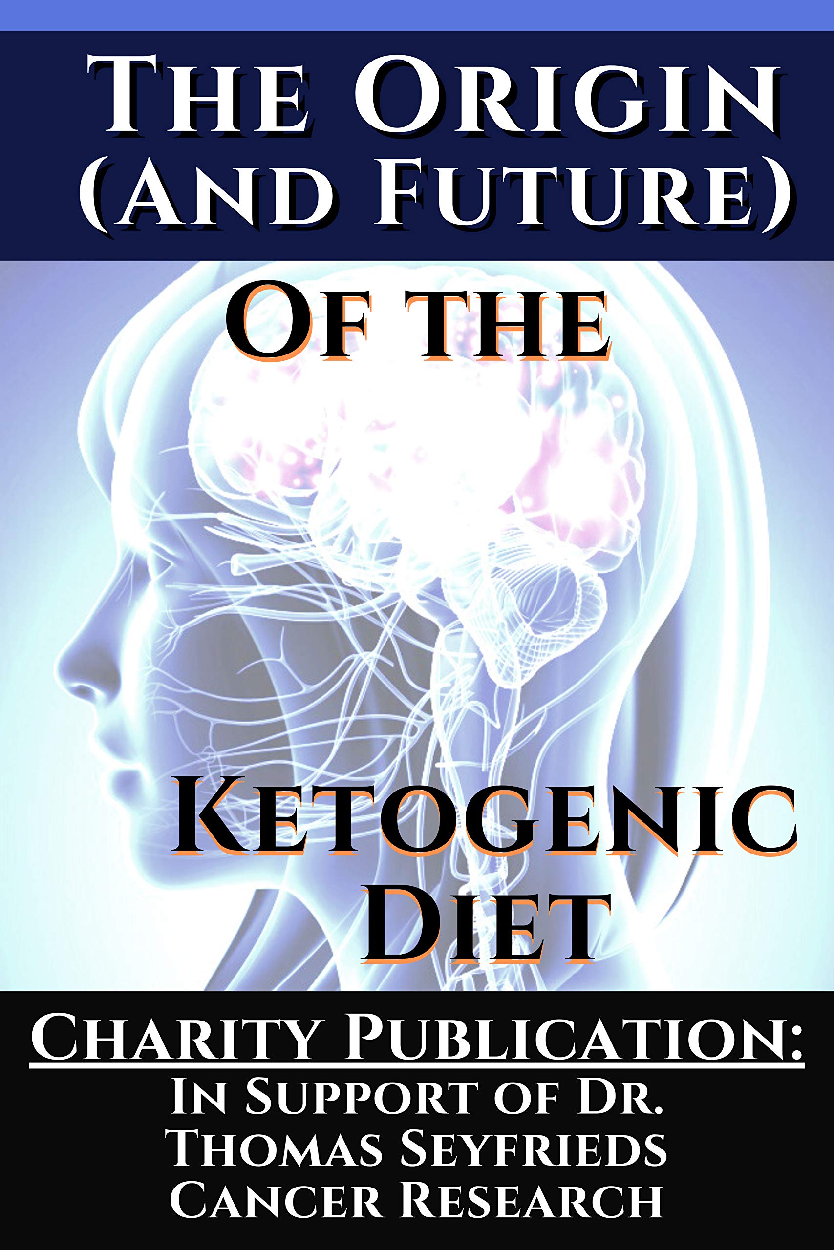 The Origin (and future) of the Ketogenic Diet - by Dr. Dominic D'Agostino and Travis Christofferson: Charity Publication: In support of Dr. Thomas Seyfrieds cancer research