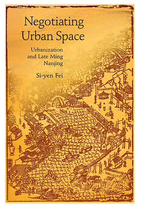 Negotiating Urban Space: Urbanization and Late Ming Nanjing (Harvard East Asian Monographs)