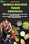 Muscle Building Vegan Cookbook:150 vegan fitness recipes for optimal strength training with a plant-based diet: Effective bodybuilding & fat burning with a 30-day nutrition plan+nutritional informat