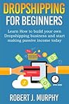 Dropshipping: Learn How To Build Your Own Dropshipping Business And Start Making Passive Income Today (Make Money Online)