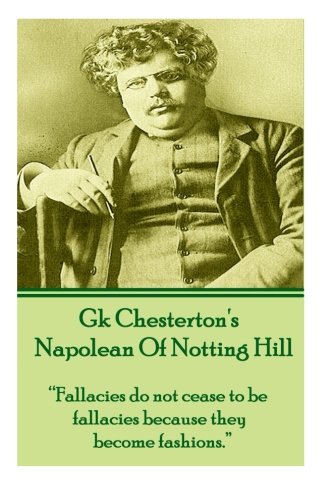 GK Chesterton's Napolean Of Notting Hill: “Fallacies do not cease to be fallacies because they become fashions.”