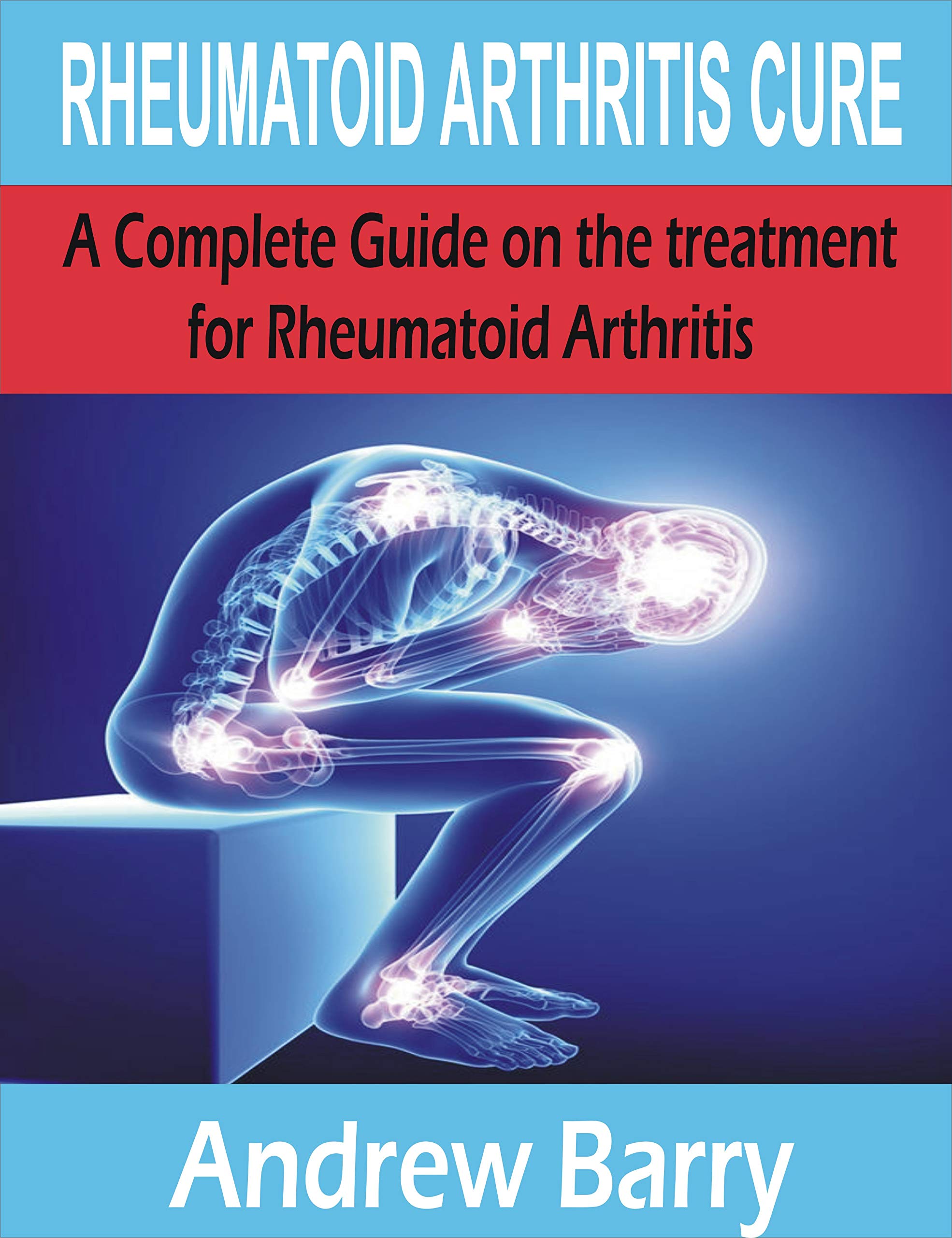 RHEUMATOID ARTHRITIS CURE: A Complete Guide on the treatment for rheumatoid arthritis (Kindle Edition)